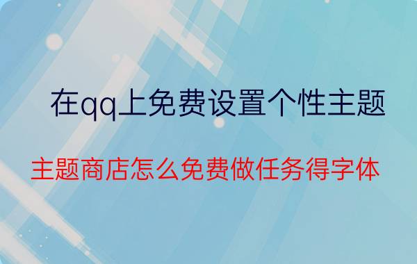 在qq上免费设置个性主题 主题商店怎么免费做任务得字体？